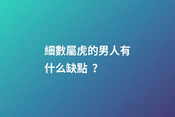 細數屬虎的男人有什么缺點？